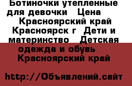 Ботиночки утепленные для девочки › Цена ­ 600 - Красноярский край, Красноярск г. Дети и материнство » Детская одежда и обувь   . Красноярский край